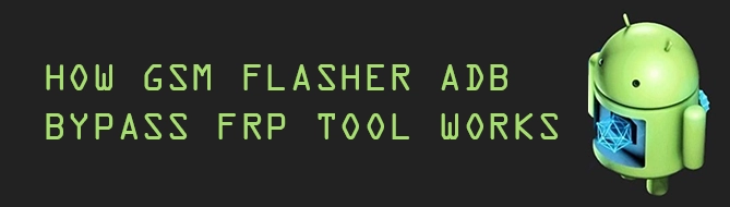 How GSM Flasher ADB Bypass FRP Tool Works